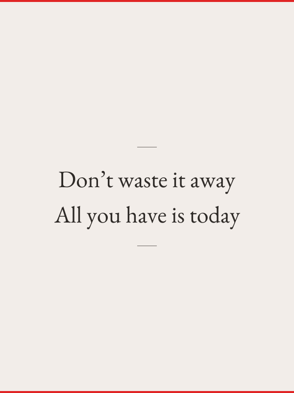 Don't waste it away